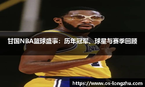 甘国NBA篮球盛事：历年冠军、球星与赛季回顾