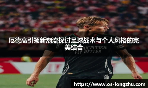 厄德高引领新潮流探讨足球战术与个人风格的完美结合
