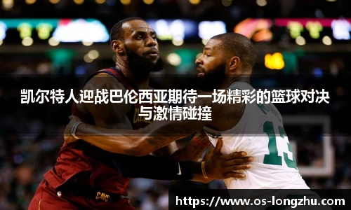 凯尔特人迎战巴伦西亚期待一场精彩的篮球对决与激情碰撞