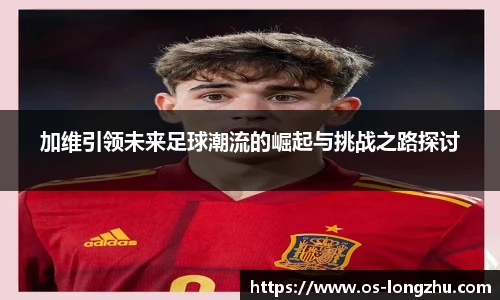 加维引领未来足球潮流的崛起与挑战之路探讨