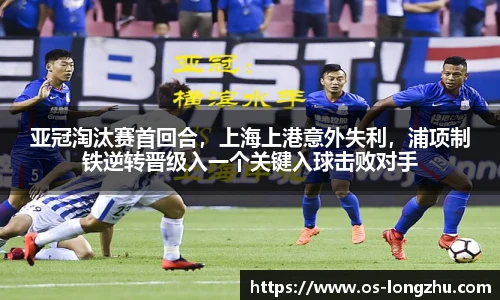 亚冠淘汰赛首回合，上海上港意外失利，浦项制铁逆转晋级入一个关键入球击败对手