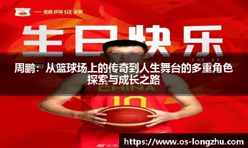 周鹏：从篮球场上的传奇到人生舞台的多重角色探索与成长之路