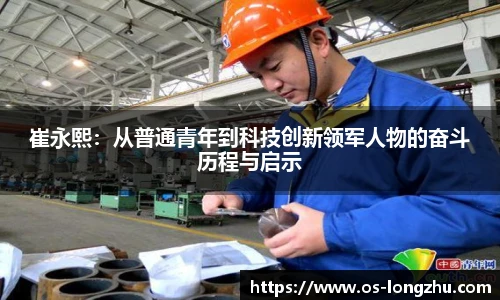 崔永熙：从普通青年到科技创新领军人物的奋斗历程与启示