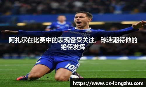 阿扎尔在比赛中的表现备受关注，球迷期待他的绝佳发挥