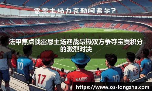 法甲焦点战雷恩主场迎战昂热双方争夺宝贵积分的激烈对决