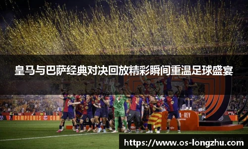 皇马与巴萨经典对决回放精彩瞬间重温足球盛宴
