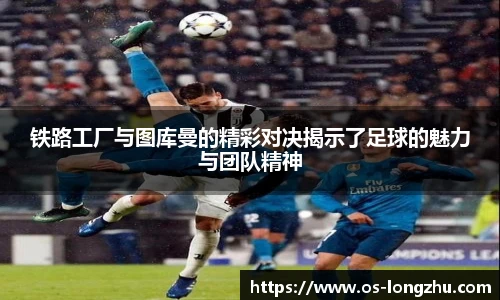 铁路工厂与图库曼的精彩对决揭示了足球的魅力与团队精神