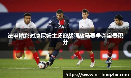 法甲精彩对决尼姆主场迎战强敌马赛争夺宝贵积分
