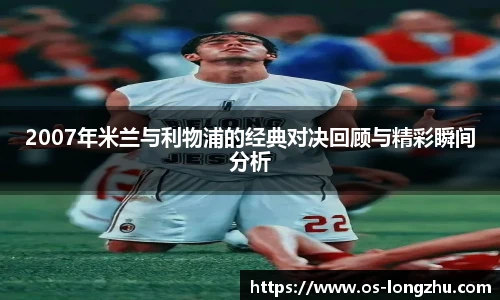 2007年米兰与利物浦的经典对决回顾与精彩瞬间分析