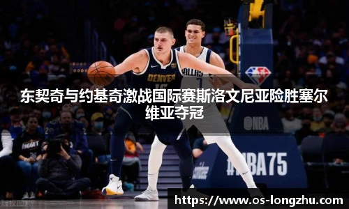 东契奇与约基奇激战国际赛斯洛文尼亚险胜塞尔维亚夺冠
