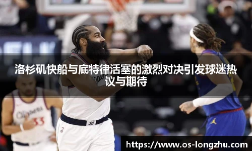 洛杉矶快船与底特律活塞的激烈对决引发球迷热议与期待