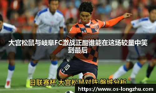 大宫松鼠与岐阜FC激战正酣谁能在这场较量中笑到最后