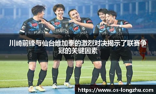 川崎前锋与仙台维加泰的激烈对决揭示了联赛争冠的关键因素