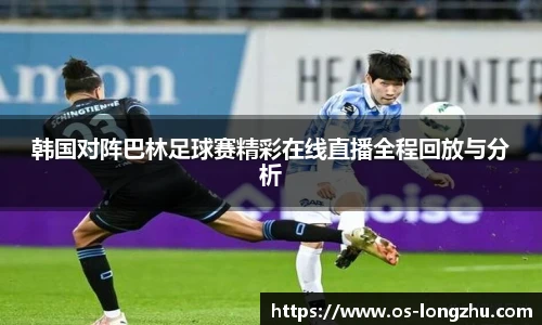 韩国对阵巴林足球赛精彩在线直播全程回放与分析